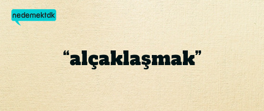 “alçaklaşmak”