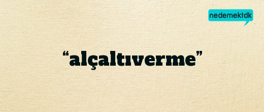 “alçaltıverme”