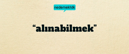 “alınabilmek”