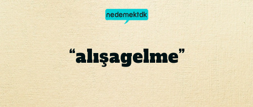 “alışagelme”