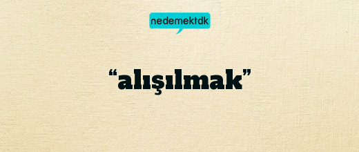 “alışılmak”