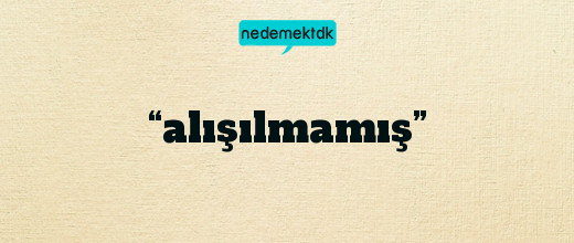 “alışılmamış”