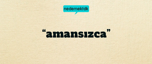 “amansızca”