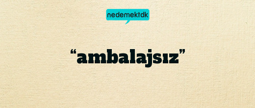 “ambalajsız”