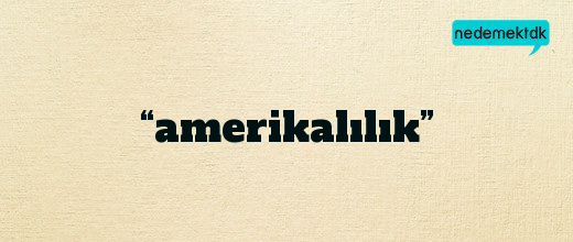 “amerikalılık”