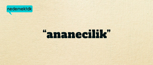 “ananecilik”