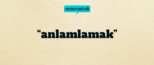 “anlamlamak”