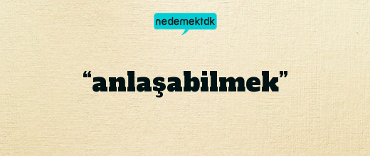 “anlaşabilmek”