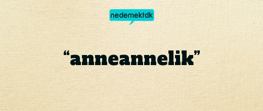 “anneannelik”