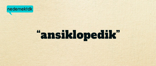 “ansiklopedik”