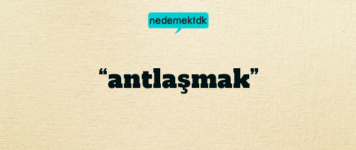 “antlaşmak”