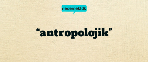 “antropolojik”