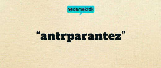 “antrparantez”