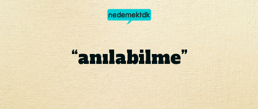 “anılabilme”