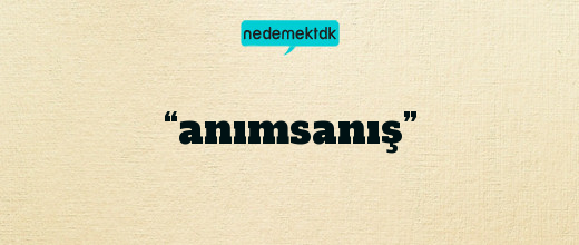 “anımsanış”