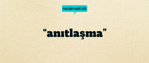 “anıtlaşma”