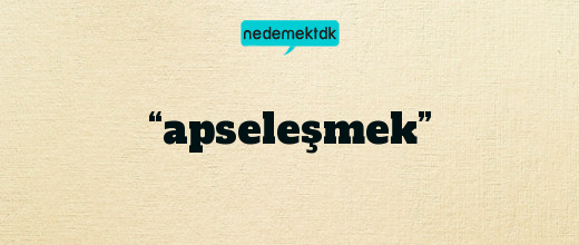 “apseleşmek”