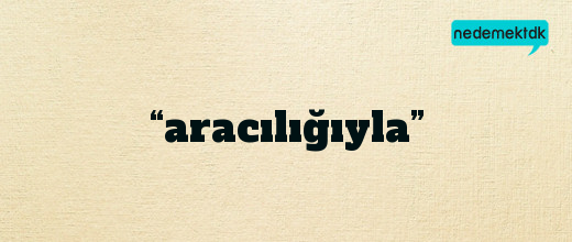 “aracılığıyla”