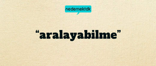 “aralayabilme”