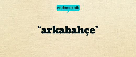 “arkabahçe”