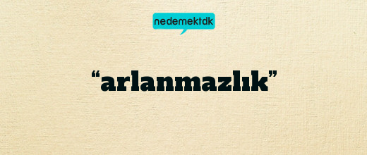 “arlanmazlık”