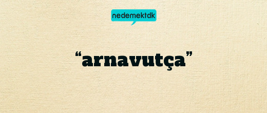 “arnavutça”