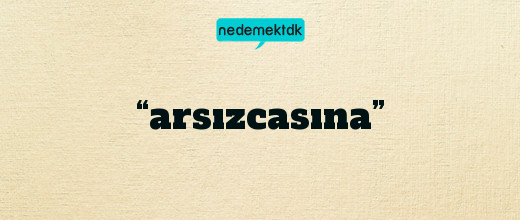 “arsızcasına”