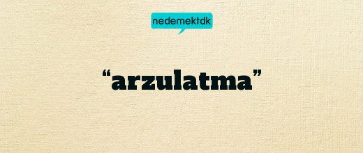 “arzulatma”