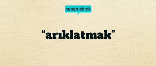 “arıklatmak”