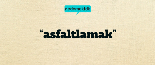 “asfaltlamak”