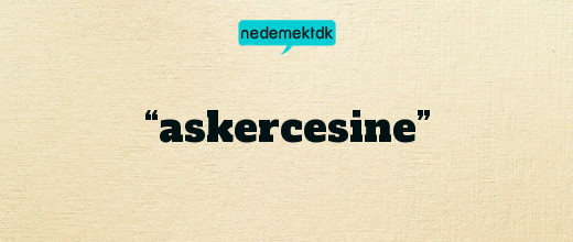 “askercesine”