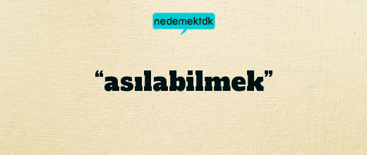 “asılabilmek”