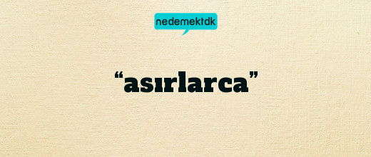 “asırlarca”