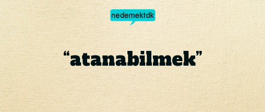 “atanabilmek”