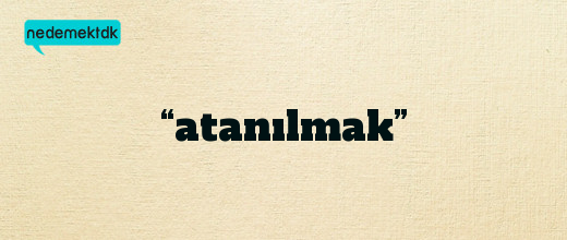 “atanılmak”