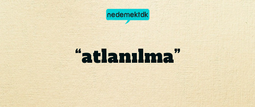 “atlanılma”