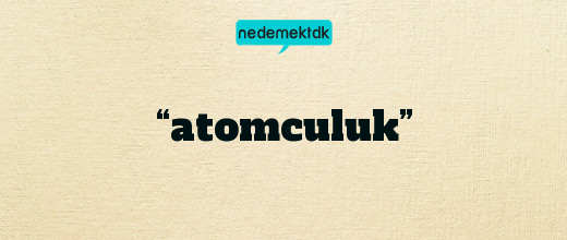 “atomculuk”