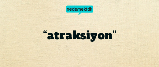 “atraksiyon”