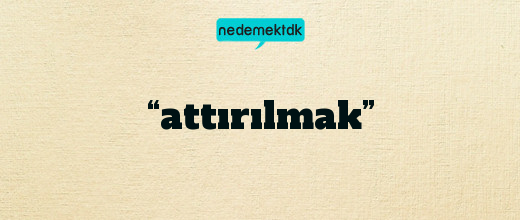 “attırılmak”