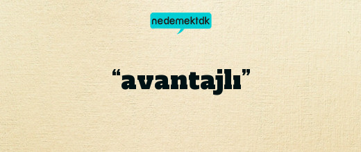 “avantajlı”