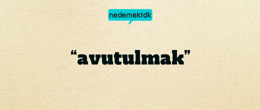 “avutulmak”