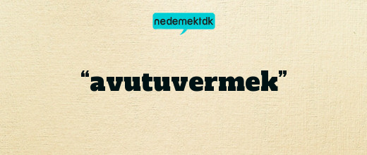 “avutuvermek”