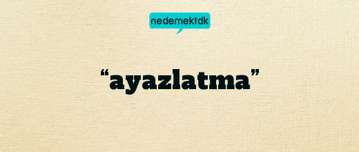 “ayazlatma”