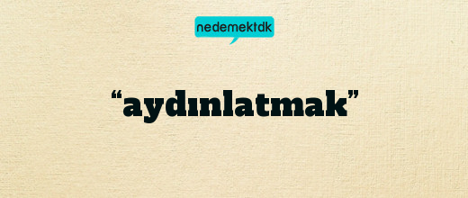 “aydınlatmak”