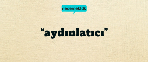 “aydınlatıcı”