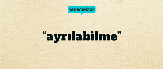 “ayrılabilme”