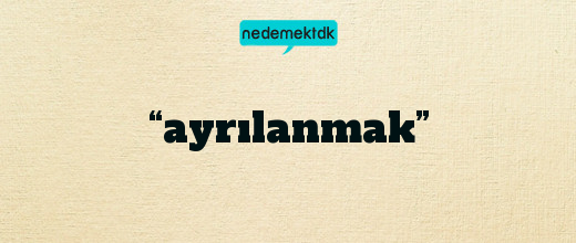 “ayrılanmak”