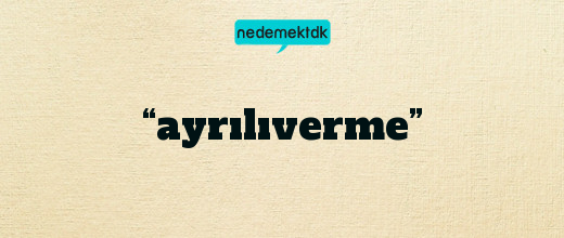 “ayrılıverme”