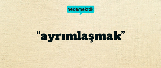 “ayrımlaşmak”