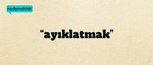 “ayıklatmak”